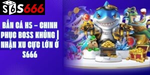 Bắn Cá H5 – Chinh Phục Boss Khủng | Nhận Xu Cực Lớn Ở S666