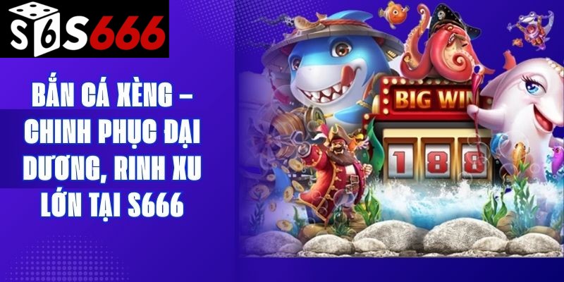 Bắn Cá Xèng – Chinh Phục Đại Dương, Rinh Xu Lớn Tại S666