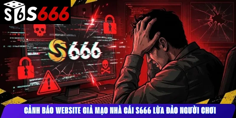 Cảnh báo website giả mạo nhà cái S666 lừa đảo người chơi