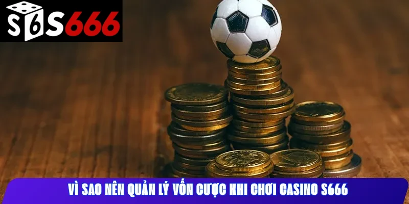 Vì sao nên quản lý vốn cược khi chơi casino S666