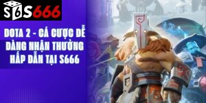 Dota 2 - Cá Cược Dễ Dàng Nhận Thưởng Hấp Dẫn Tại S666