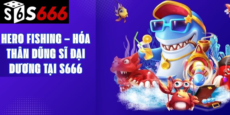 Hero Fishing – Hóa Thân Dũng Sĩ Đại Dương Tại S666
